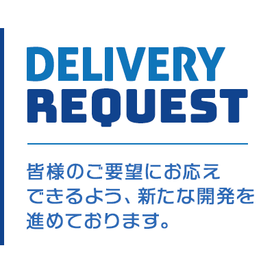 皆様のご要望にお応えできるよう、新たな開発を進めております。